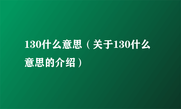 130什么意思（关于130什么意思的介绍）