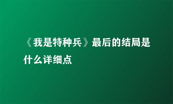 《我是特种兵》最后的结局是什么详细点