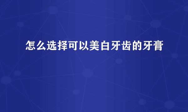 怎么选择可以美白牙齿的牙膏