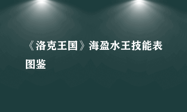 《洛克王国》海盈水王技能表图鉴