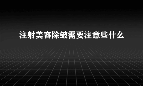 注射美容除皱需要注意些什么