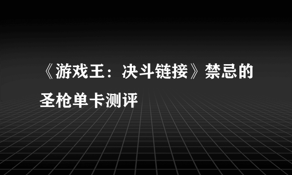 《游戏王：决斗链接》禁忌的圣枪单卡测评