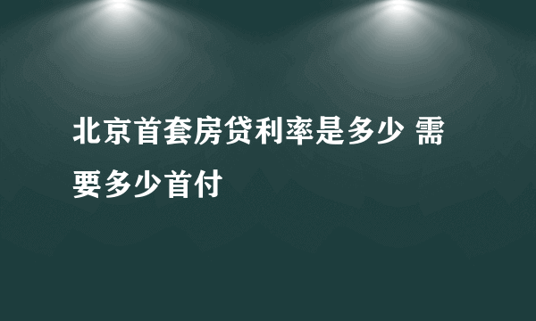 北京首套房贷利率是多少 需要多少首付