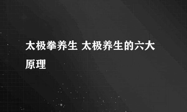 太极拳养生 太极养生的六大原理