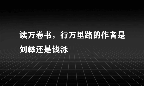 读万卷书，行万里路的作者是刘彝还是钱泳