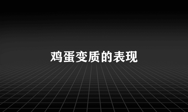 鸡蛋变质的表现