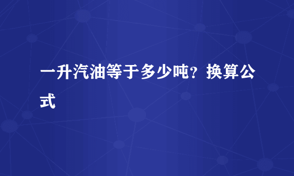 一升汽油等于多少吨？换算公式