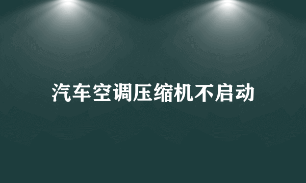 汽车空调压缩机不启动