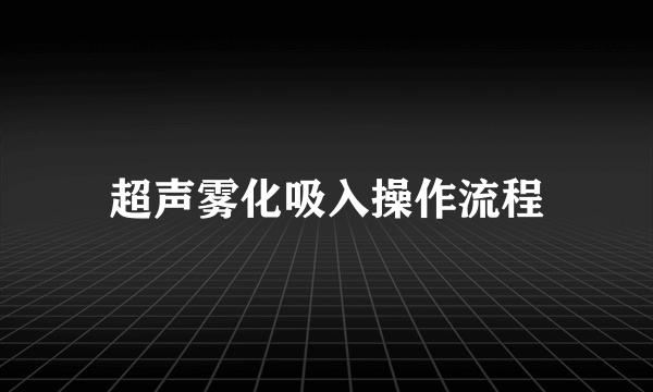 超声雾化吸入操作流程