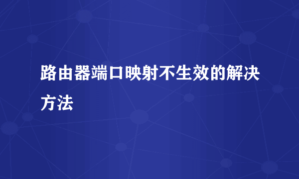 路由器端口映射不生效的解决方法