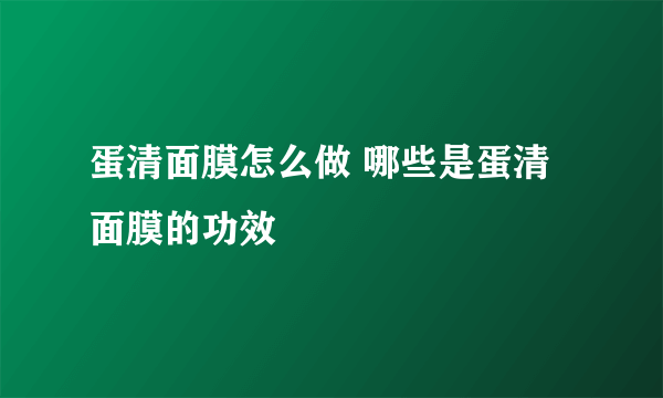 蛋清面膜怎么做 哪些是蛋清面膜的功效