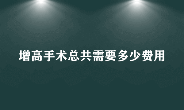 增高手术总共需要多少费用