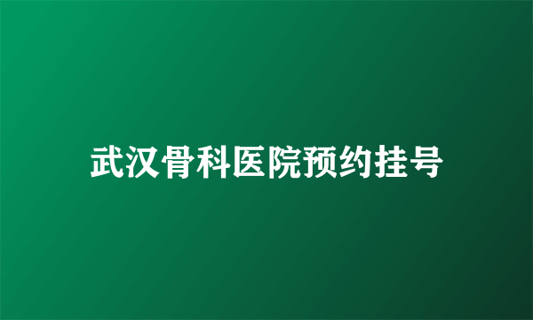 武汉骨科医院预约挂号