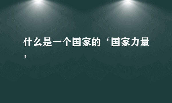 什么是一个国家的‘国家力量’