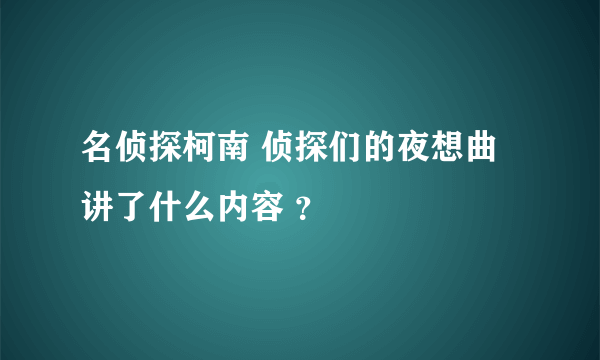 名侦探柯南 侦探们的夜想曲 讲了什么内容 ？