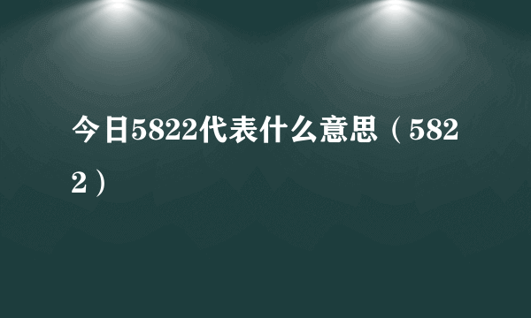 今日5822代表什么意思（5822）