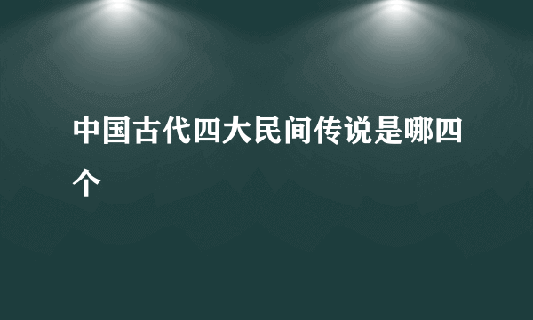 中国古代四大民间传说是哪四个