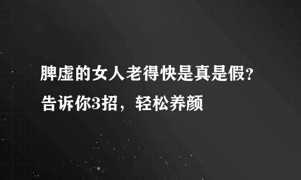 脾虚的女人老得快是真是假？告诉你3招，轻松养颜