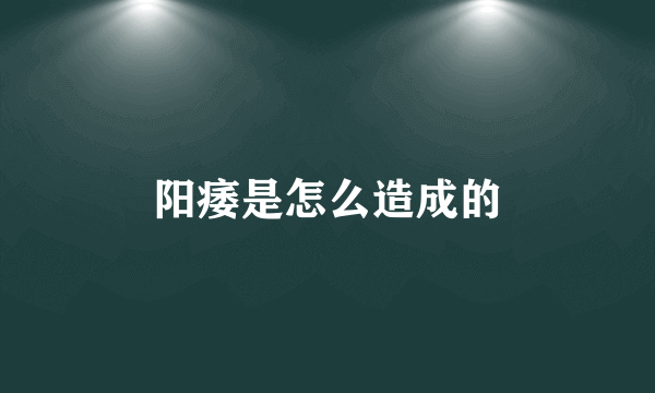 阳痿是怎么造成的