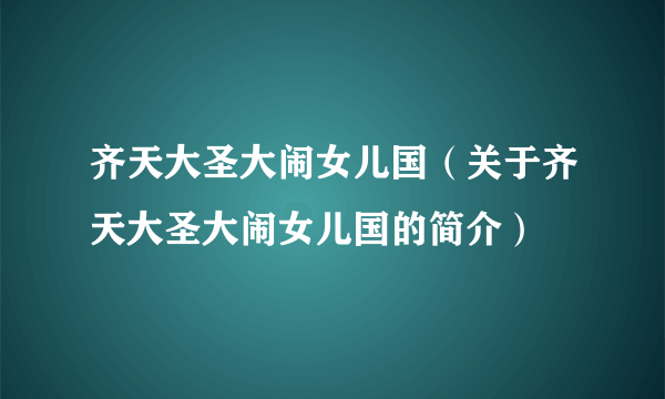 齐天大圣大闹女儿国（关于齐天大圣大闹女儿国的简介）