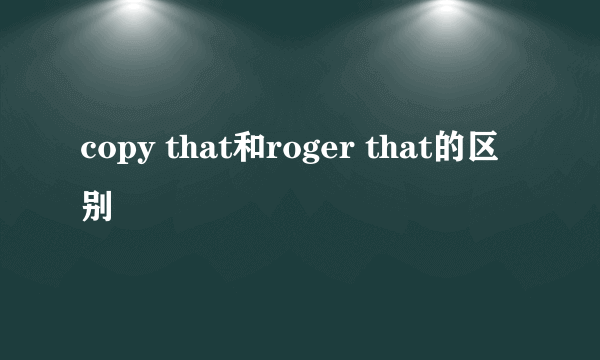 copy that和roger that的区别