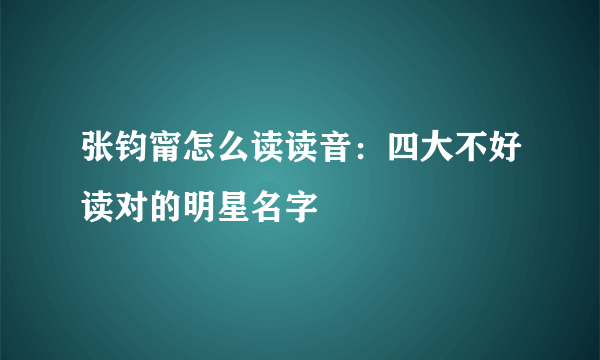 张钧甯怎么读读音：四大不好读对的明星名字