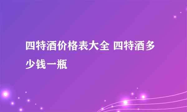 四特酒价格表大全 四特酒多少钱一瓶