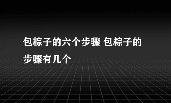 包粽子的六个步骤 包粽子的步骤有几个