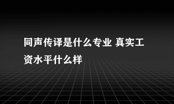 同声传译是什么专业 真实工资水平什么样