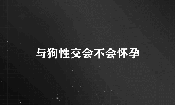 与狗性交会不会怀孕