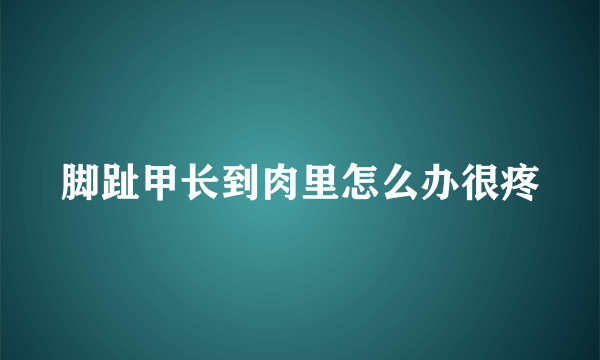 脚趾甲长到肉里怎么办很疼