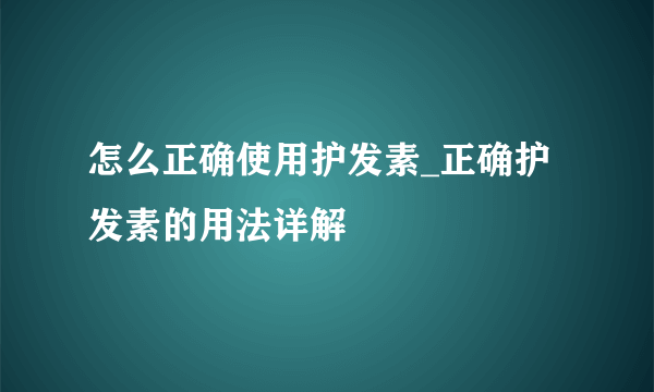 怎么正确使用护发素_正确护发素的用法详解