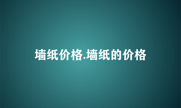 墙纸价格.墙纸的价格