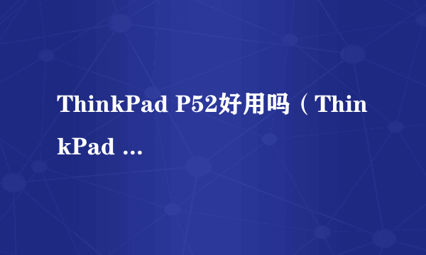 ThinkPad P52好用吗（ThinkPad P52上手评测）