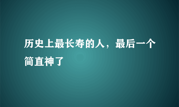 历史上最长寿的人，最后一个简直神了