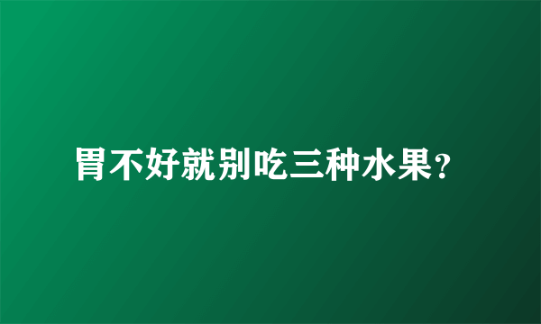 胃不好就别吃三种水果？