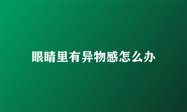 眼睛里有异物感怎么办