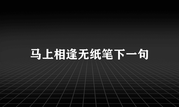 马上相逢无纸笔下一句