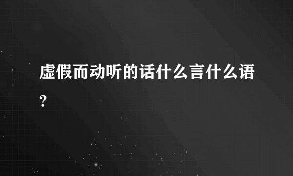 虚假而动听的话什么言什么语?