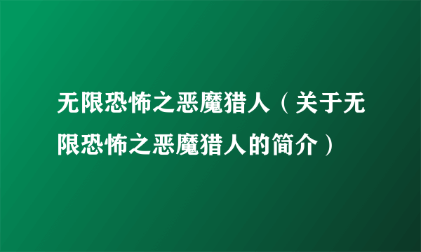 无限恐怖之恶魔猎人（关于无限恐怖之恶魔猎人的简介）