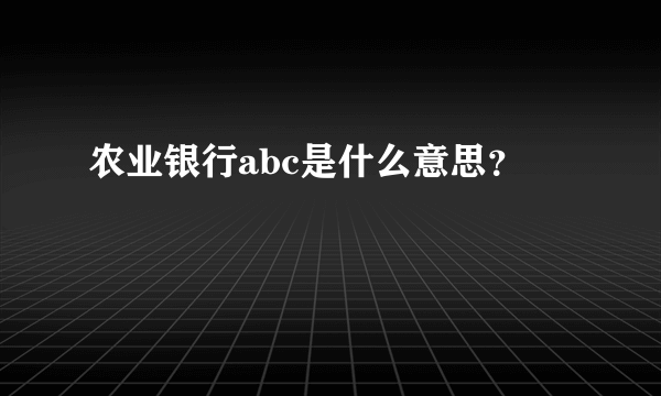 农业银行abc是什么意思？