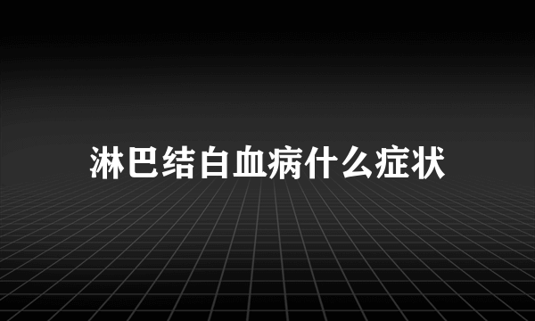 淋巴结白血病什么症状