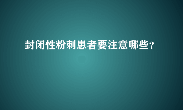 封闭性粉刺患者要注意哪些？