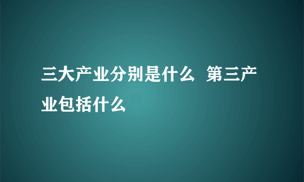 三大产业分别是什么  第三产业包括什么