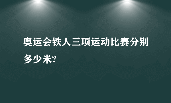 奥运会铁人三项运动比赛分别多少米?