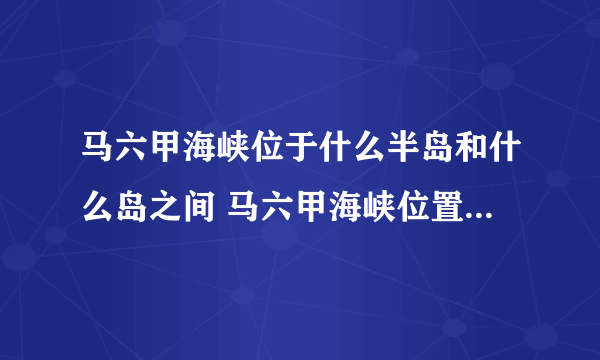 马六甲海峡位于什么半岛和什么岛之间 马六甲海峡位置位于什么和什么之间