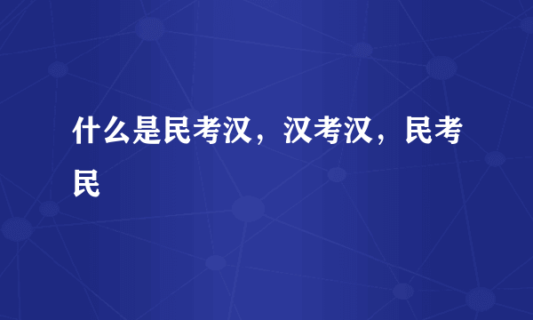 什么是民考汉，汉考汉，民考民