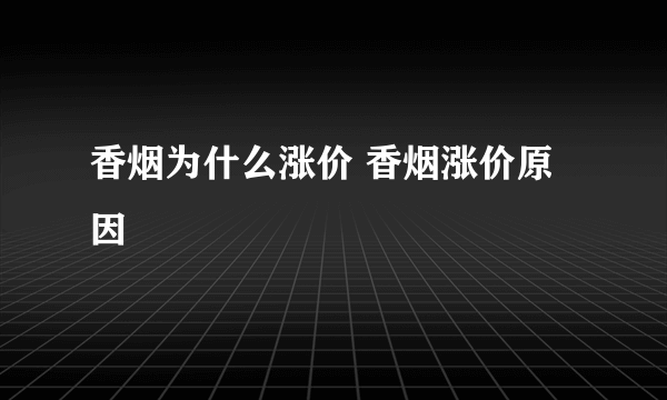 香烟为什么涨价 香烟涨价原因