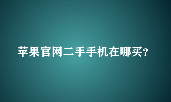 苹果官网二手手机在哪买？