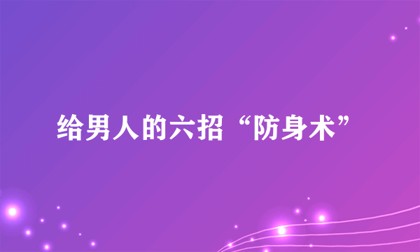 给男人的六招“防身术”